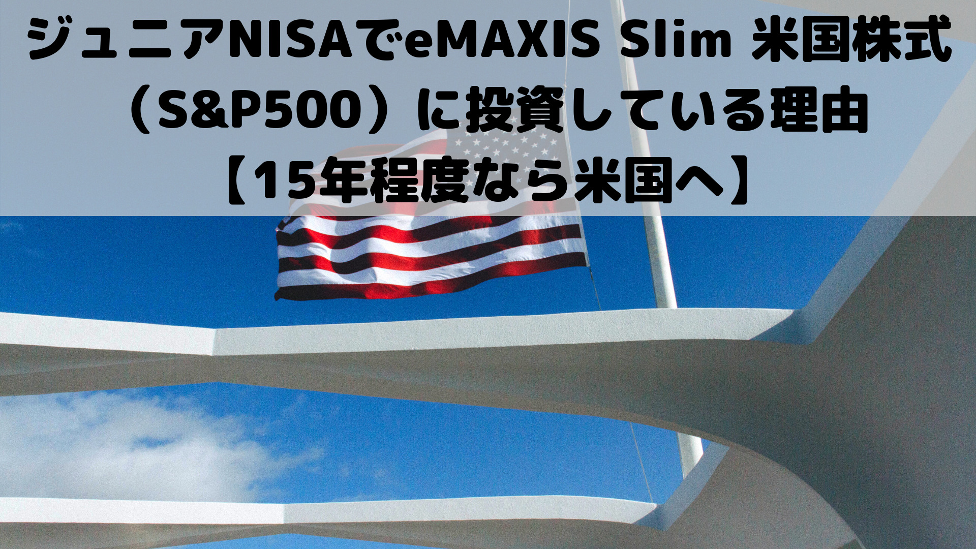 ジュニアNISAでeMAXIS Slim 米国株式（S&P500）に投資している理由 【15年程度なら米国へ】